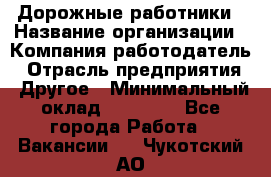 Дорожные работники › Название организации ­ Компания-работодатель › Отрасль предприятия ­ Другое › Минимальный оклад ­ 25 000 - Все города Работа » Вакансии   . Чукотский АО